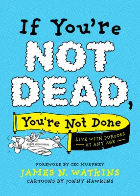 Si no estás muerto, no estás acabado: Vivir con propósito a cualquier edad - If You're Not Dead, You're Not Done: Live with Purpose at Any Age