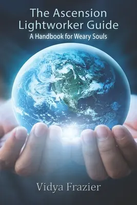 La Guía del Trabajador de la Luz para la Ascensión: Un manual para almas cansadas - The Ascension Lightworker Guide: A Handbook for Weary Souls