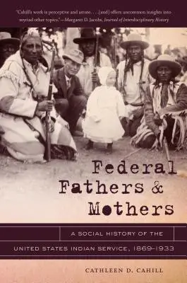 Padres y madres federales: Historia social del Servicio Indio de Estados Unidos, 1869-1933 - Federal Fathers & Mothers: A Social History of the United States Indian Service, 1869-1933