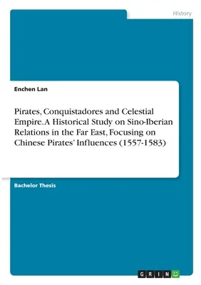 Piratas, conquistadores e imperio celeste. Un estudio histórico sobre las relaciones sino-ibéricas en Extremo Oriente, centrado en las influencias de los piratas chinos (1 - Pirates, Conquistadores and Celestial Empire. A Historical Study on Sino-Iberian Relations in the Far East, Focusing on Chinese Pirates' Influences (1