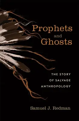 Profetas y fantasmas: La historia de la antropología de salvamento - Prophets and Ghosts: The Story of Salvage Anthropology