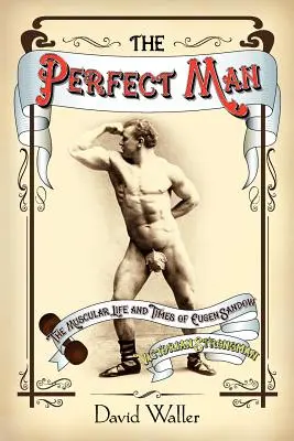 El hombre perfecto: La musculosa vida y época de Eugen Sandow, forzudo victoriano - The Perfect Man: The Muscular Life and Times of Eugen Sandow, Victorian Strongman