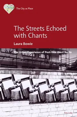 The Streets Echoed with Chants; The Urban Experience of Post-War West Berlin (Las calles resonaban con cánticos; la experiencia urbana del Berlín occidental de posguerra) - The Streets Echoed with Chants; The Urban Experience of Post-War West Berlin