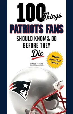 100 cosas que los aficionados de los Patriots deberían saber y hacer antes de morir - 100 Things Patriots Fans Should Know & Do Before They Die