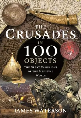 Las Cruzadas en 100 Objetos: Las grandes campañas del mundo medieval - The Crusades in 100 Objects: The Great Campaigns of the Medieval World