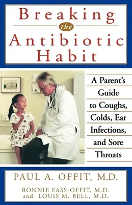 Rompiendo el hábito de los antibióticos: Guía para padres sobre la tos, los resfriados, las infecciones de oído y el dolor de garganta - Breaking the Antibiotic Habit: A Parent's Guide to Coughs, Colds, Ear Infections, and Sore Throats
