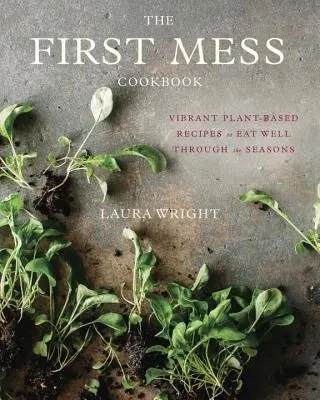 The First Mess Cookbook: Recetas vibrantes a base de plantas para comer bien en todas las estaciones del año - The First Mess Cookbook: Vibrant Plant-Based Recipes to Eat Well Through the Seasons