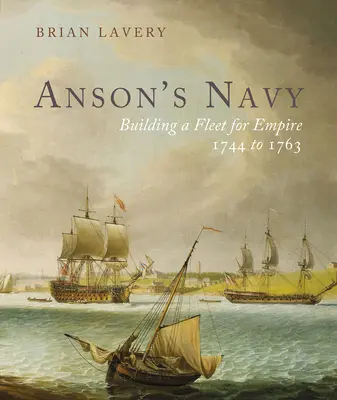 La Armada de Anson: La construcción de una flota para el Imperio 1744-1763 - Anson's Navy: Building a Fleet for Empire 1744-1763