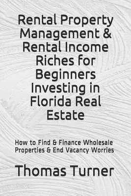 Administración de Propiedades de Alquiler & Riqueza de Ingresos de Alquiler para Principiantes Invirtiendo en Bienes Raíces en Florida: Cómo Encontrar y Financiar Propiedades al por Mayor y Fin Vac - Rental Property Management & Rental Income Riches for Beginners Investing in Florida Real Estate: How to Find & Finance Wholesale Properties & End Vac