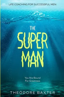 Life Coaching For Successful Men: El Súper Hombre - Estás destinado a la grandeza - Life Coaching For Successful Men: The Super Man - You Are Bound For Greatness