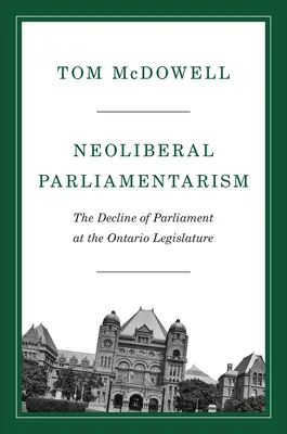 Parlamentarismo neoliberal: El declive del Parlamento en la Legislatura de Ontario - Neoliberal Parliamentarism: The Decline of Parliament at the Ontario Legislature