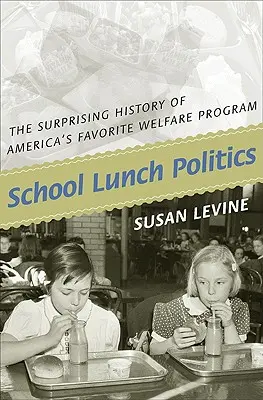 La política de los almuerzos escolares: La sorprendente historia del programa de asistencia social favorito de Estados Unidos - School Lunch Politics: The Surprising History of America's Favorite Welfare Program