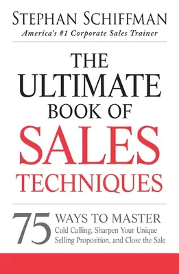 El libro definitivo de técnicas de venta: 75 maneras de dominar las llamadas en frío, perfeccionar su propuesta única de venta y cerrar la venta - The Ultimate Book of Sales Techniques: 75 Ways to Master Cold Calling, Sharpen Your Unique Selling Proposition, and Close the Sale
