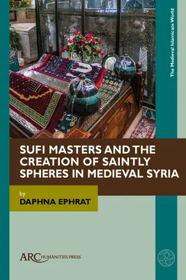 Los maestros sufíes y la creación de esferas santas en la Siria medieval - Sufi Masters and the Creation of Saintly Spheres in Medieval Syria