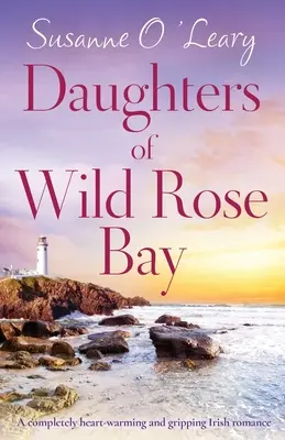 Las hijas de Wild Rose Bay: Un romance irlandés totalmente conmovedor y apasionante - Daughters of Wild Rose Bay: A completely heart-warming and gripping Irish romance