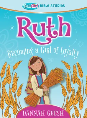 Rut: Cómo llegar a ser una chica leal -- True Girl Bible Studies - Ruth: Becoming a Girl of Loyalty -- True Girl Bible Studies