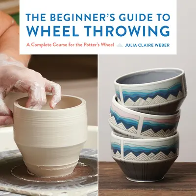 Guía para principiantes del torno de alfarero, 1: Curso completo para el torno de alfarero - The Beginner's Guide to Wheel Throwing, 1: A Complete Course for the Potter's Wheel