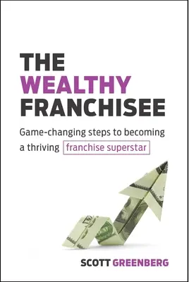 El franquiciado rico: Pasos que cambian el juego para convertirse en una próspera superestrella de las franquicias - The Wealthy Franchisee: Game-Changing Steps to Becoming a Thriving Franchise Superstar