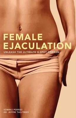 La eyaculación femenina: Libere el máximo orgasmo del punto G - Female Ejaculation: Unleash the Ultimate G-Spot Orgasm