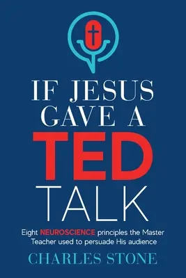 Si Jesús diera una charla TED: Ocho principios neurocientíficos que el maestro utilizó para persuadir a su audiencia - If Jesus Gave A TED Talk: Eight Neuroscience Principles The Master Teacher Used To Persuade His Audience