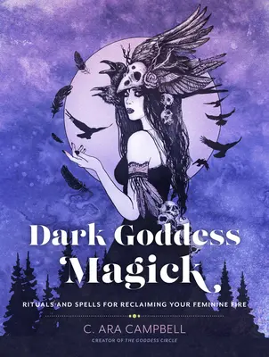 Magia de la Diosa Oscura: Rituales y hechizos para recuperar tu fuego femenino - Dark Goddess Magick: Rituals and Spells for Reclaiming Your Feminine Fire