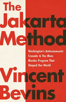 El método Yakarta: La cruzada anticomunista de Washington y el programa de asesinatos en masa que dio forma a nuestro mundo - The Jakarta Method: Washington's Anticommunist Crusade and the Mass Murder Program That Shaped Our World