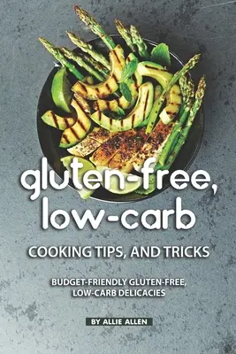 Consejos y trucos de cocina sin gluten y bajos en carbohidratos: Delicias sin gluten y bajas en carbohidratos que se ajustan a su presupuesto - Gluten-Free, Low-Carb Cooking Tips, and Tricks: Budget-Friendly Gluten-Free, Low-Carb Delicacies