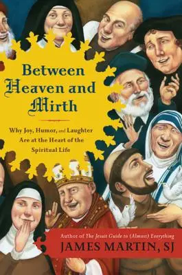 Entre el cielo y la alegría: Por qué la alegría, el humor y la risa están en el corazón de la vida espiritual - Between Heaven and Mirth: Why Joy, Humor, and Laughter Are at the Heart of the Spiritual Life