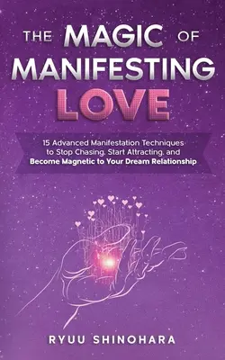 La Magia de Manifestar el Amor: 15 Técnicas Avanzadas de Manifestación para Dejar de Perseguir, Comenzar a Atraer y Convertirte en Magnético para la Relación de tus Sueños - The Magic of Manifesting Love: 15 Advanced Manifestation Techniques to Stop Chasing, Start Attracting, and Become Magnetic to Your Dream Relationship