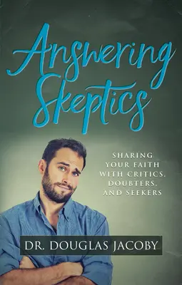 Respondiendo a los escépticos: Cómo compartir la fe con críticos, escépticos y buscadores - Answering Skeptics: Sharing Your Faith with Critics, Doubters, and Seekers