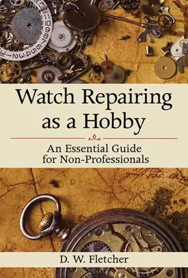 La reparación de relojes como hobby: Guía esencial para no profesionales - Watch Repairing as a Hobby: An Essential Guide for Non-Professionals