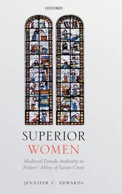 Mujeres superiores: La autoridad femenina medieval en la abadía de Sainte-Croix de Poitiers - Superior Women: Medieval Female Authority in Poitiers' Abbey of Sainte-Croix