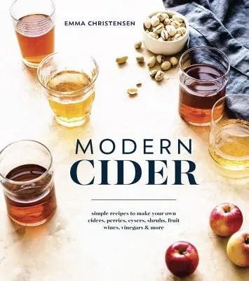 Sidra moderna: Recetas sencillas para elaborar sus propias sidras, peradas, cysers, shrubs, vinos de frutas, vinagres y mucho más. - Modern Cider: Simple Recipes to Make Your Own Ciders, Perries, Cysers, Shrubs, Fruit Wines, Vinegars, and More