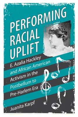 Performing Racial Uplift: E. Azalia Hackley y el activismo afroamericano en la era posterior a Bellum y anterior a Harlem - Performing Racial Uplift: E. Azalia Hackley and African American Activism in the Post-Bellum to Pre-Harlem Era