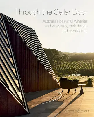 A través de la puerta de la bodega: Las hermosas bodegas y viñedos de Australia, su diseño y arquitectura - Through the Cellar Door: Australia's Beautiful Wineries and Vineyards, Their Design and Architecture