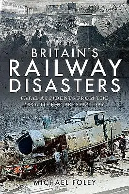 Desastres ferroviarios en Gran Bretaña: Accidentes mortales desde 1830 hasta nuestros días - Britain's Railway Disasters: Fatal Accidents from the 1830s to the Present Day