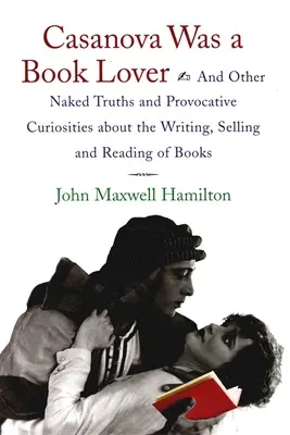 Casanova era un amante de los libros: Y otras verdades desnudas y curiosidades provocadoras sobre la escritura, la venta y la lectura de libros - Casanova Was a Book Lover: And Other Naked Truths and Provocative Curiosities about the Writing, Selling, and Reading of Books