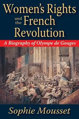 Los derechos de la mujer y la Revolución Francesa: Biografía de Olympe de Gouges - Women's Rights and the French Revolution: A Biography of Olympe de Gouges