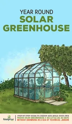 Invernadero Solar para Todo el Año: Guía paso a paso para diseñar y construir su propio invernadero solar pasiva en tan sólo 30 días sin ahogarse en un - Year Round Solar Greenhouse: Step-By-Step Guide to Design And Build Your Own Passive Solar Greenhouse in as Little as 30 Days Without Drowning in a