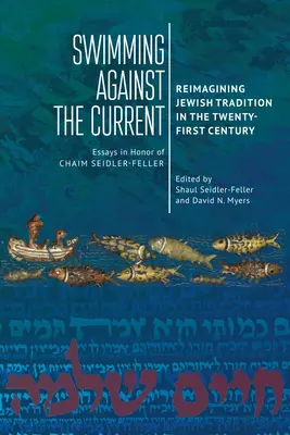Nadando contra corriente: Reimaginar la tradición judía en el siglo XXI. Ensayos en honor de Chaim Seidler-Feller - Swimming Against the Current: Reimagining Jewish Tradition in the Twenty-First Century. Essays in Honor of Chaim Seidler-Feller