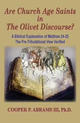 Los Santos de la Edad de la Iglesia en el Discurso del Olivar: Una Explicación Bíblica de Mateo 24-25, La Visión Pre-Tribulacional Verificada - The Church Age Saints in the Olivet Discourse: A Biblical Explanation of Matthew 24-25, The Pre-Tribulational View Verified