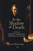 En la sombra de la muerte: Una vida de Archibald Campbell Tait, Arzobispo de Canterbury - In the Shadow of Death: A Life of Archibald Campbell Tait, Archbishop of Canterbury