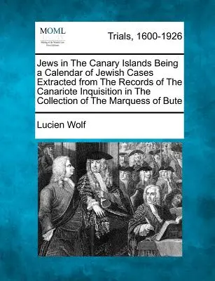 Jews in the Canary Islands Being a Calendar of Jewish Cases Extracted from the Records of the Canariote Inquisition in the Collection of the Marquess