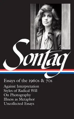 Susan Sontag: Essays of the 1960s & 70s (Loa #246): Contra la interpretación / Estilos de voluntad radical / Sobre la fotografía / La enfermedad como metáfora / Uncollect - Susan Sontag: Essays of the 1960s & 70s (Loa #246): Against Interpretation / Styles of Radical Will / On Photography / Illness as Metaphor / Uncollect