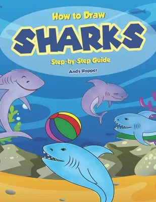 Cómo dibujar tiburones paso a paso: El mejor libro de dibujo de tiburones para ti y tus hijos - How to Draw Sharks Step-by-Step Guide: Best Shark Drawing Book for You and Your Kids