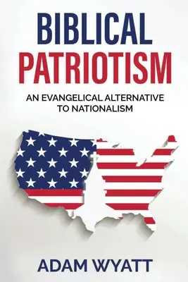 Patriotismo bíblico: Una alternativa evangélica al nacionalismo - Biblical Patriotism: An Evangelical Alternative to Nationalism