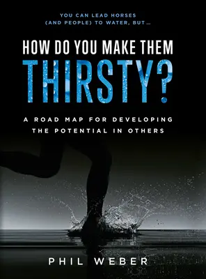 ¿Cómo darles sed? Una hoja de ruta para desarrollar el potencial de los demás - How Do You Make Them Thirsty?: A Road Map for Developing the Potential in Others