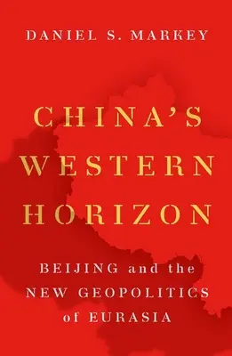 El horizonte occidental de China: Pekín y la nueva geopolítica de Eurasia - China's Western Horizon: Beijing and the New Geopolitics of Eurasia