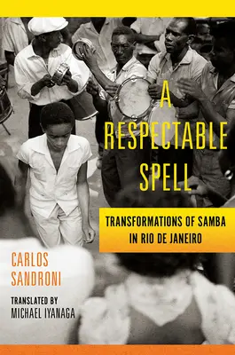 Un hechizo respetable: Transformaciones de la samba en Río de Janeiro - A Respectable Spell: Transformations of Samba in Rio de Janeiro