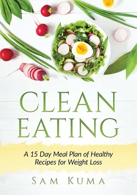 Clean Eating: Un Plan de 15 Días de Recetas Saludables para Perder Peso - Clean Eating: A 15 Day Meal Plan of Healthy Recipes for Weight Loss